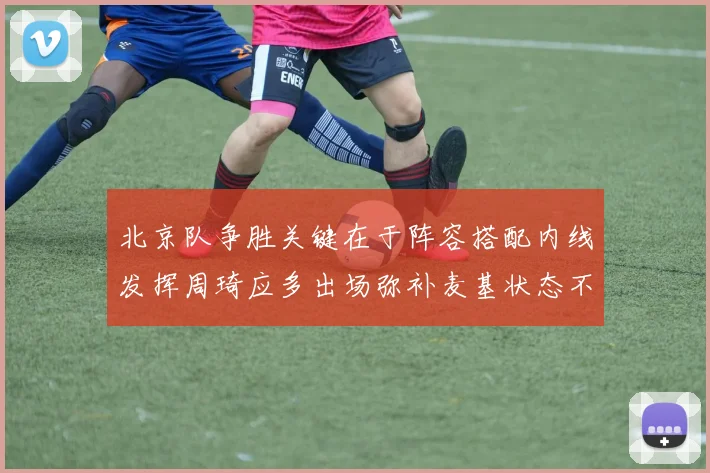 北京队争胜关键在于阵容搭配内线发挥周琦应多出场弥补麦基状态不足