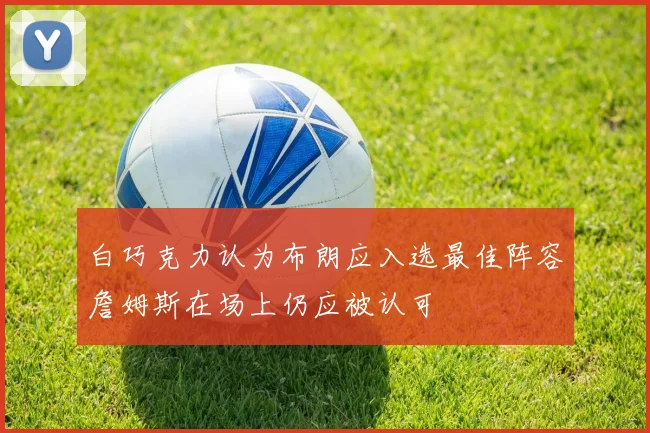 白巧克力认为布朗应入选最佳阵容詹姆斯在场上仍应被认可