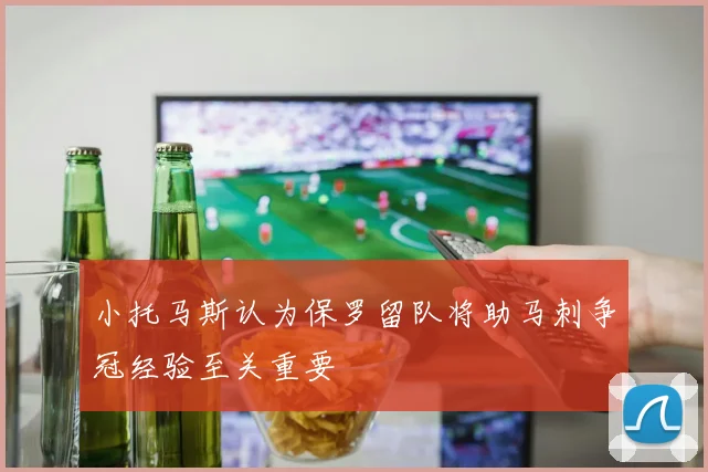 小托马斯认为保罗留队将助马刺争冠经验至关重要